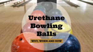 How, when and why use Urethane Bowling Balls