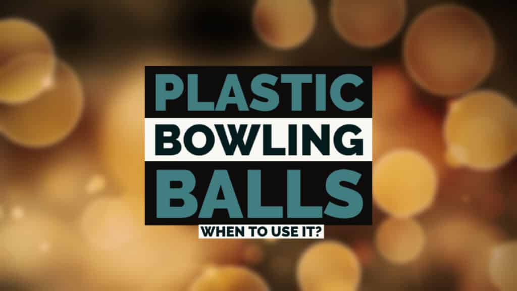 Plastic Bowling Balls - When to use it?