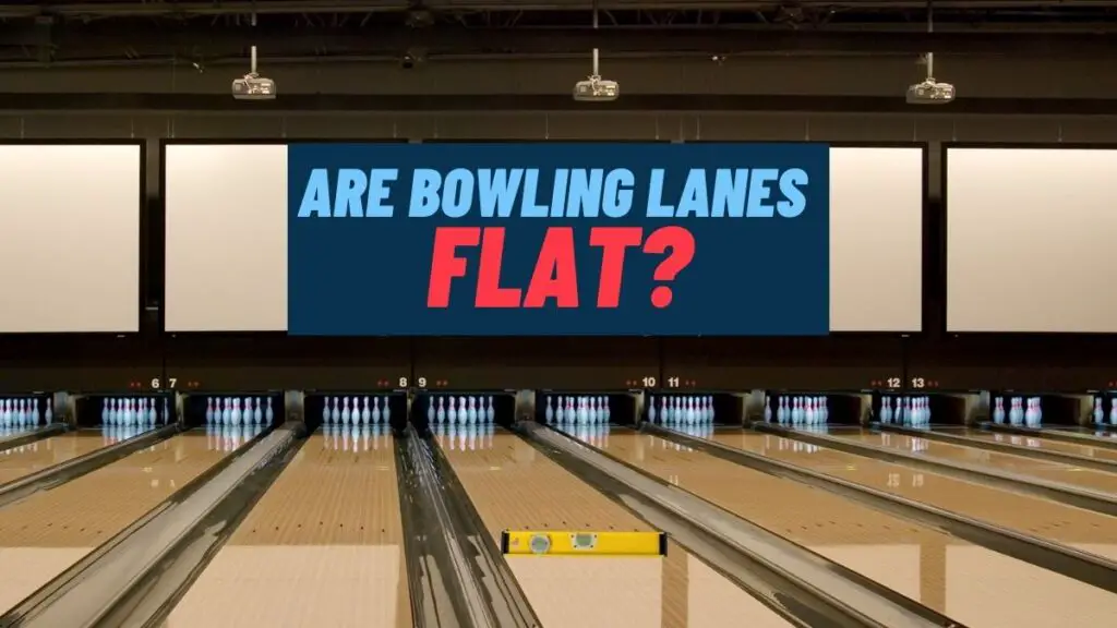 Are Bowling Lanes Flat?